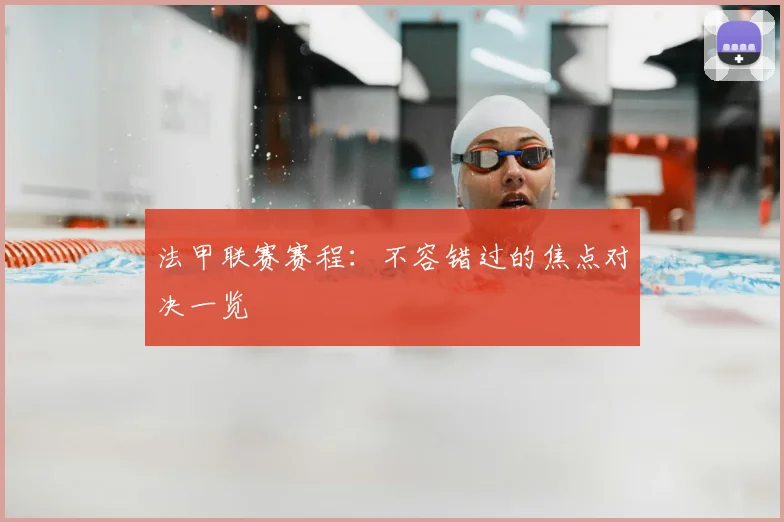 法甲联赛赛程：不容错过的焦点对决一览