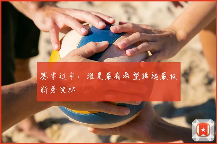 赛季过半,谁是最有希望捧起最佳新秀奖杯