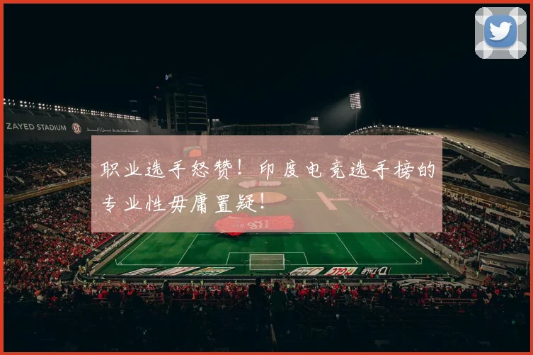 职业选手怒赞！印度电竞选手榜的专业性毋庸置疑！