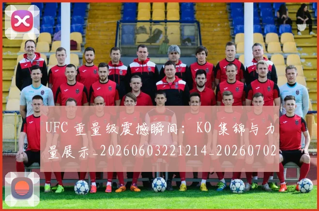 UFC 重量级震撼瞬间：KO 集锦与力量展示_20260603221214_20260702195649_20260714220036