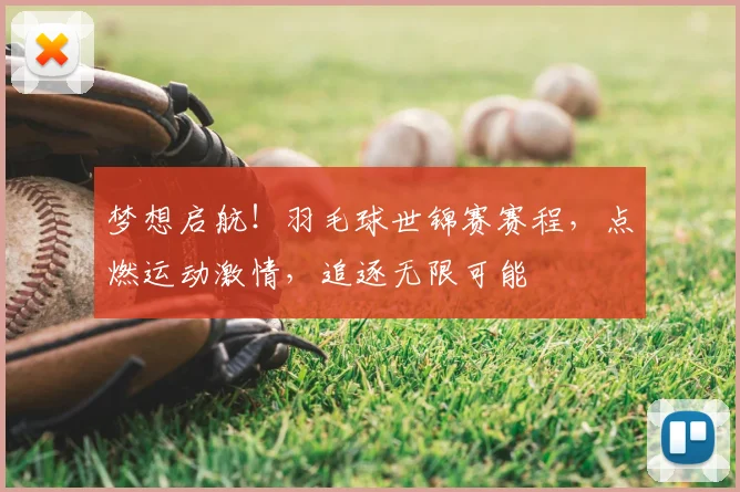 梦想启航！羽毛球世锦赛赛程，点燃运动激情，追逐无限可能