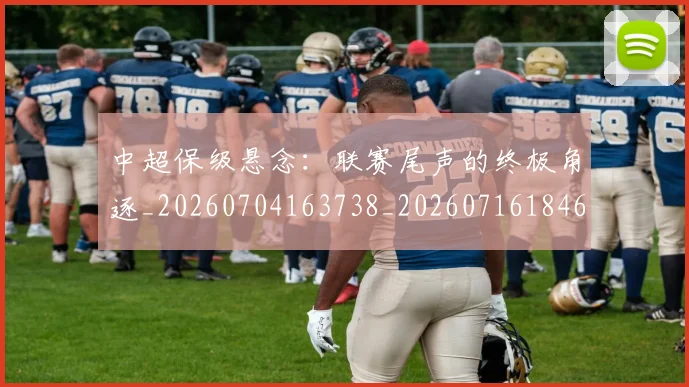 中超保级悬念：联赛尾声的终极角逐_20260704163738_20260716184649