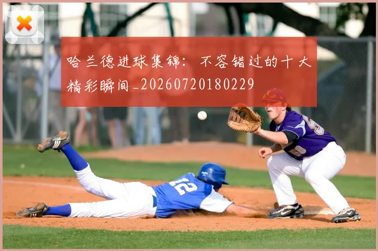 哈兰德进球集锦：不容错过的十大精彩瞬间_20260720180229