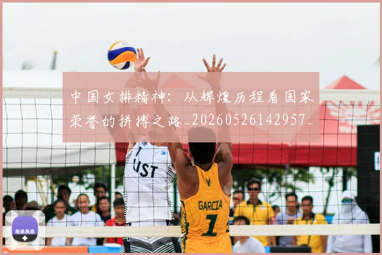 中国女排精神:从辉煌历程看国家荣誉的拼搏之路_20260526142957_20260702201747