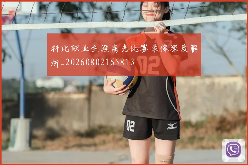 科比职业生涯高光比赛录像深度解析_20260802165813