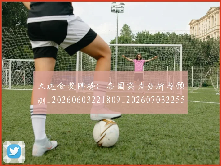 大运会奖牌榜:各国实力分析与预测_20260603221809_20260703225552