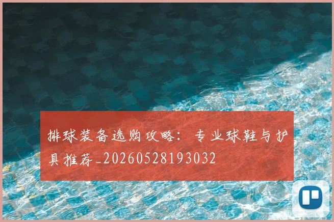 排球装备选购攻略：专业球鞋与护具推荐_20260528193032