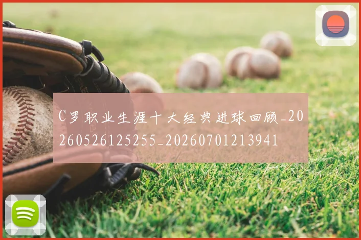 C罗职业生涯十大经典进球回顾_20260526125255_20260701213941