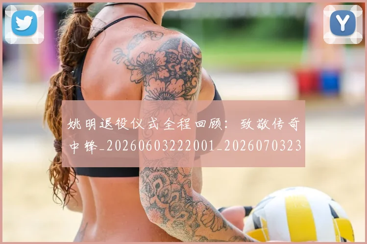 姚明退役仪式全程回顾：致敬传奇中锋_20260603222001_20260703233110