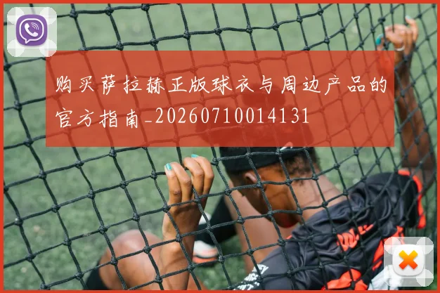 购买萨拉赫正版球衣与周边产品的官方指南_20260710014131