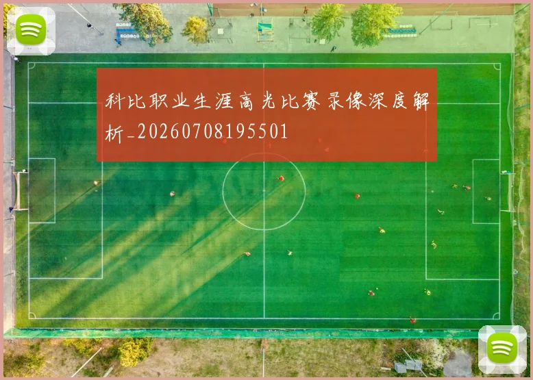 科比职业生涯高光比赛录像深度解析_20260708195501