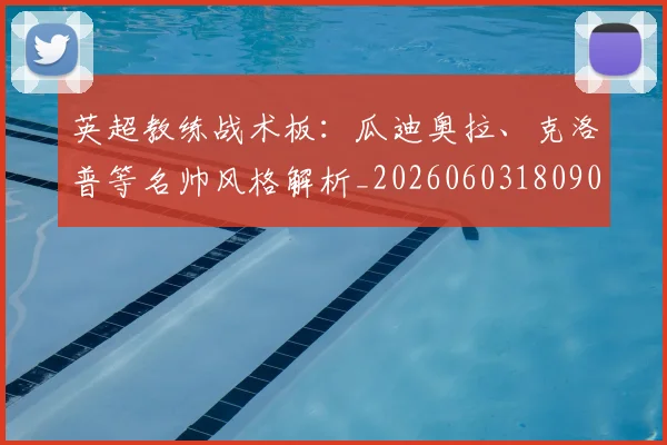 英超教练战术板：瓜迪奥拉、克洛普等名帅风格解析_20260603180906