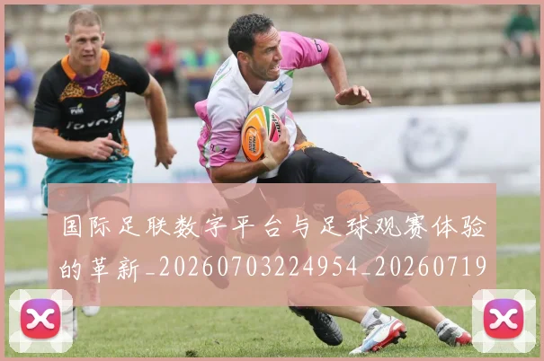 国际足联数字平台与足球观赛体验的革新_20260703224954_20260719170420