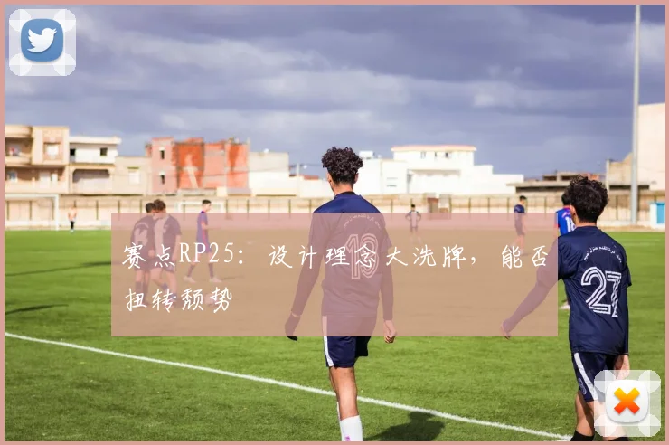 赛点RP25:设计理念大洗牌,能否扭转颓势