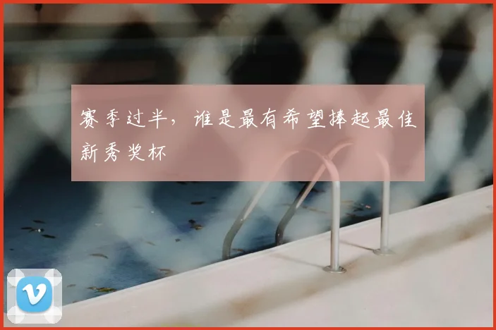 赛季过半,谁是最有希望捧起最佳新秀奖杯