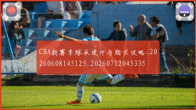 CBA新赛季球衣设计与购买攻略_20260608145125_20260712045335