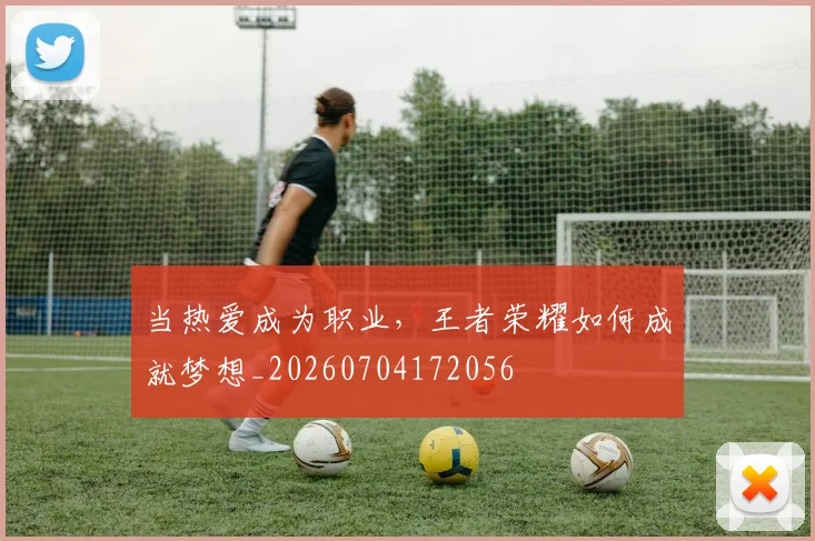 当热爱成为职业，王者荣耀如何成就梦想_20260704172056