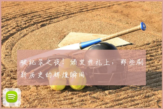 破纪录之夜！颁奖典礼上，那些刷新历史的辉煌瞬间