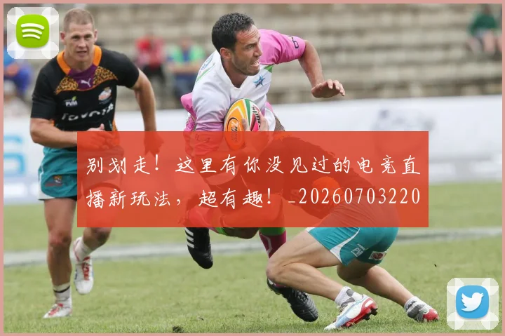 别划走!这里有你没见过的电竞直播新玩法,超有趣!_20260703220503