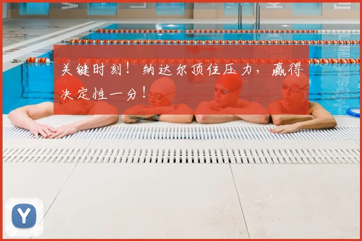 关键时刻!纳达尔顶住压力,赢得决定性一分!