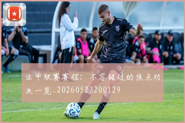 法甲联赛赛程：不容错过的焦点对决一览_20260523200129