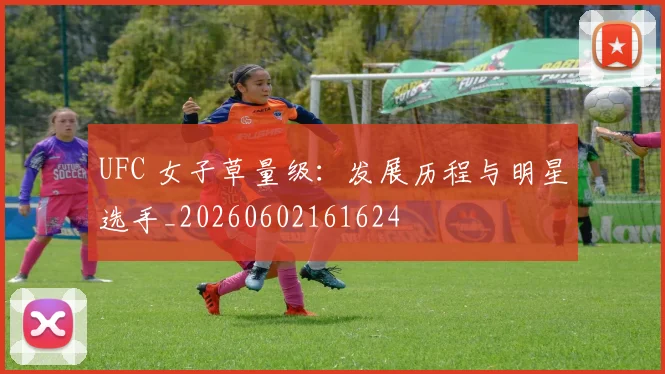 UFC 女子草量级：发展历程与明星选手_20260602161624
